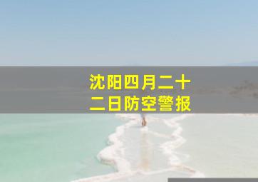 沈阳四月二十二日防空警报