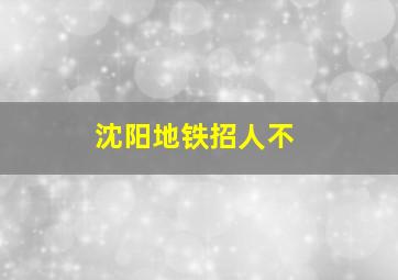 沈阳地铁招人不