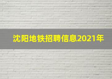 沈阳地铁招聘信息2021年