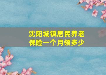 沈阳城镇居民养老保险一个月领多少