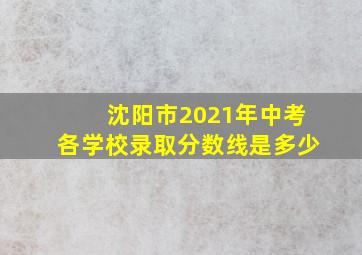 沈阳市2021年中考各学校录取分数线是多少