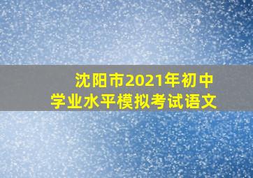 沈阳市2021年初中学业水平模拟考试语文