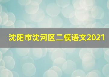 沈阳市沈河区二模语文2021