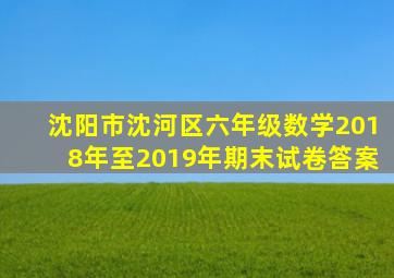 沈阳市沈河区六年级数学2018年至2019年期末试卷答案