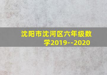 沈阳市沈河区六年级数学2019--2020