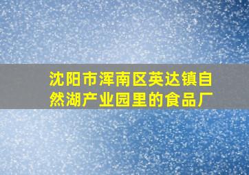 沈阳市浑南区英达镇自然湖产业园里的食品厂