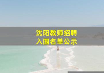 沈阳教师招聘入围名单公示