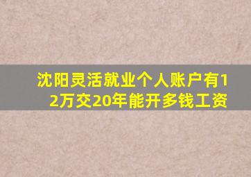 沈阳灵活就业个人账户有12万交20年能开多钱工资