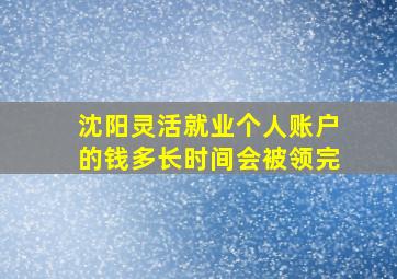 沈阳灵活就业个人账户的钱多长时间会被领完