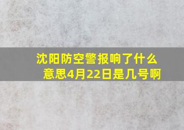 沈阳防空警报响了什么意思4月22日是几号啊