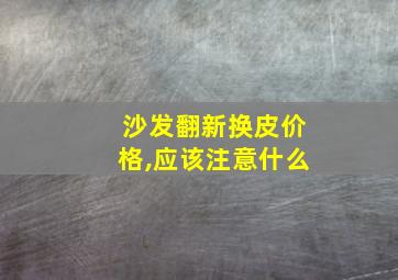 沙发翻新换皮价格,应该注意什么