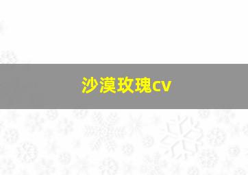 沙漠玫瑰cv