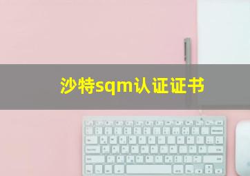 沙特sqm认证证书