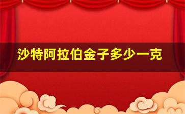 沙特阿拉伯金子多少一克