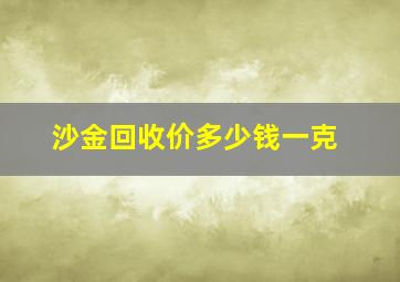 沙金回收价多少钱一克