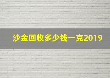 沙金回收多少钱一克2019