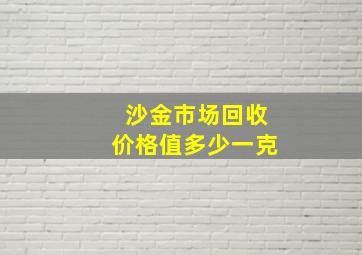 沙金市场回收价格值多少一克