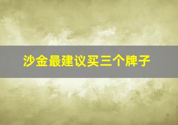 沙金最建议买三个牌子