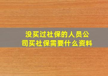 没买过社保的人员公司买社保需要什么资料