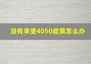 没有享受4050政策怎么办