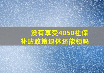 没有享受4050社保补贴政策退休还能领吗