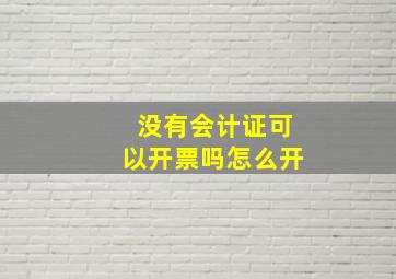 没有会计证可以开票吗怎么开