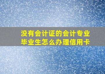 没有会计证的会计专业毕业生怎么办理信用卡