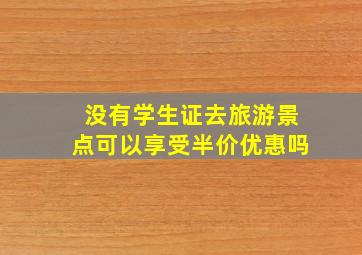 没有学生证去旅游景点可以享受半价优惠吗