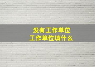 没有工作单位工作单位填什么