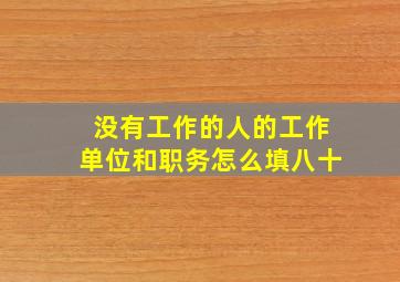 没有工作的人的工作单位和职务怎么填八十