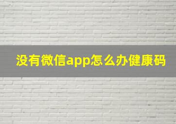 没有微信app怎么办健康码