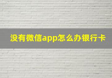 没有微信app怎么办银行卡