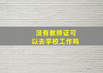 没有教师证可以去学校工作吗