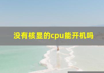 没有核显的cpu能开机吗