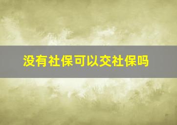 没有社保可以交社保吗