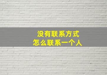 没有联系方式怎么联系一个人