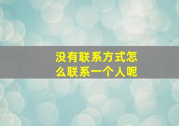 没有联系方式怎么联系一个人呢