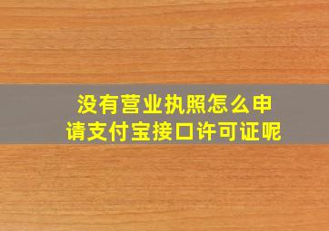 没有营业执照怎么申请支付宝接口许可证呢