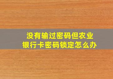 没有输过密码但农业银行卡密码锁定怎么办