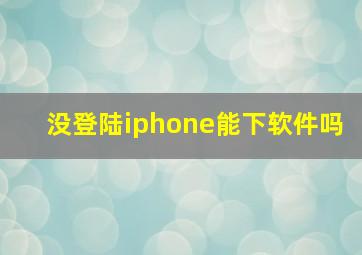 没登陆iphone能下软件吗