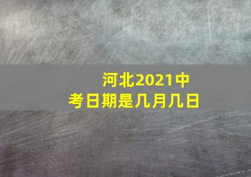 河北2021中考日期是几月几日