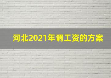 河北2021年调工资的方案