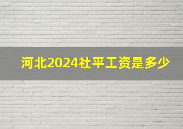 河北2024社平工资是多少