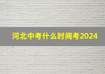 河北中考什么时间考2024