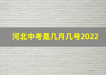 河北中考是几月几号2022