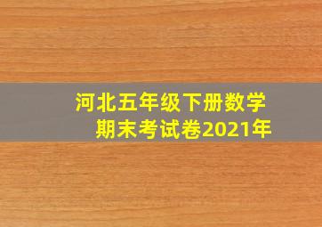 河北五年级下册数学期末考试卷2021年