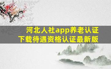 河北人社app养老认证下载待遇资格认证最新版