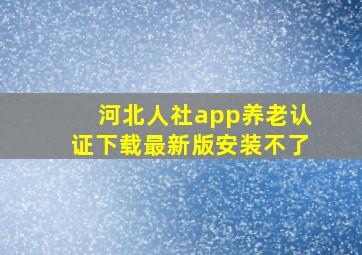 河北人社app养老认证下载最新版安装不了