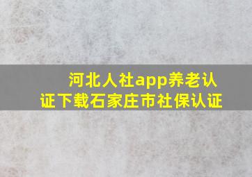 河北人社app养老认证下载石家庄市社保认证