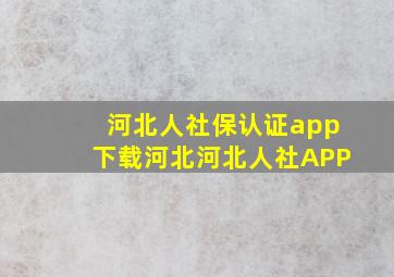 河北人社保认证app下载河北河北人社APP